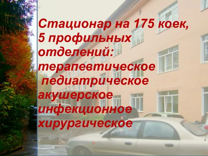 С Стационар на 175 коек, 5 профильных отделений: терапевтическое педиатрическое акушерское инфекционное хирургическое