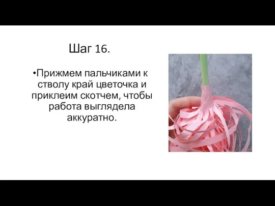 Шаг 16. Прижмем пальчиками к стволу край цветочка и приклеим скотчем, чтобы работа выглядела аккуратно.