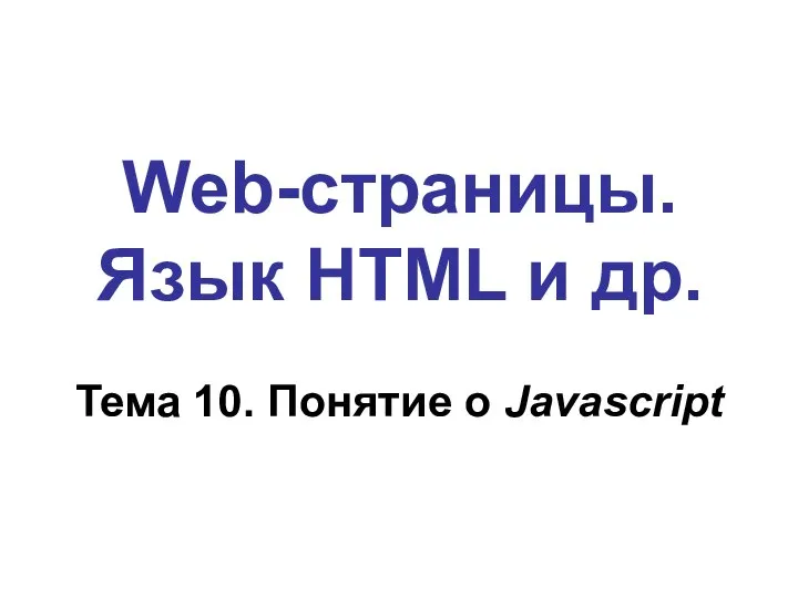 Web-страницы. Язык HTML и др. Тема 10. Понятие о Javascript