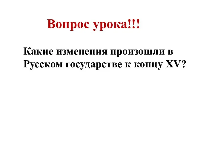 Вопрос урока!!! Какие изменения произошли в Русском государстве к концу XV?