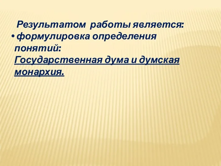 Результатом работы является: формулировка определения понятий: Государственная дума и думская монархия.