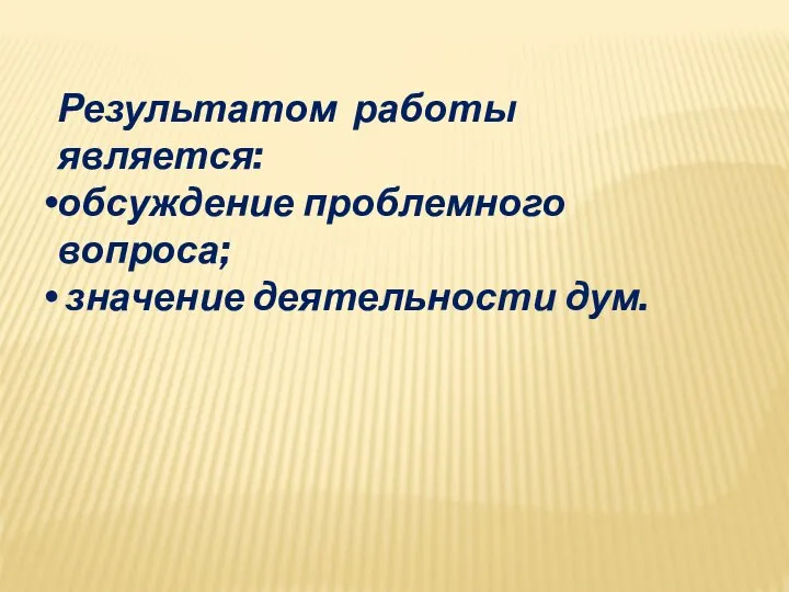 Результатом работы является: обсуждение проблемного вопроса; значение деятельности дум.