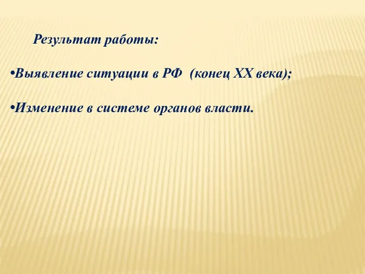 Результат работы: Выявление ситуации в РФ (конец ХХ века); Изменение в системе органов власти.