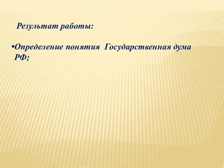 Результат работы: Определение понятия Государственная дума РФ;