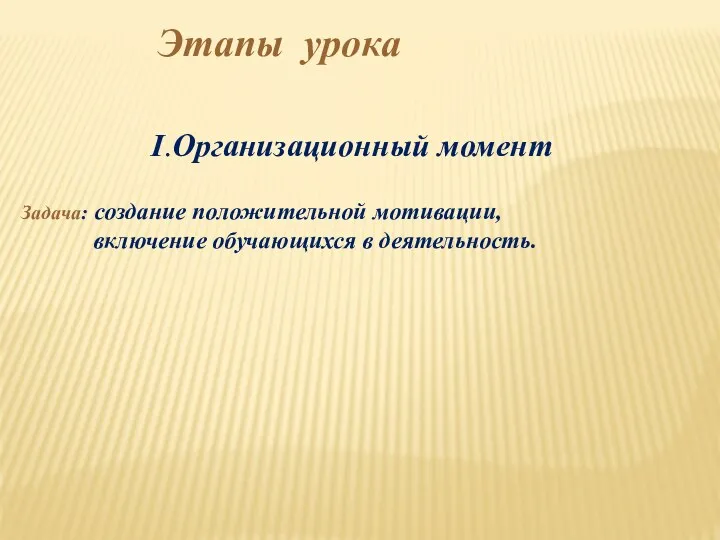 Этапы урока I.Организационный момент Задача: создание положительной мотивации, включение обучающихся в деятельность.