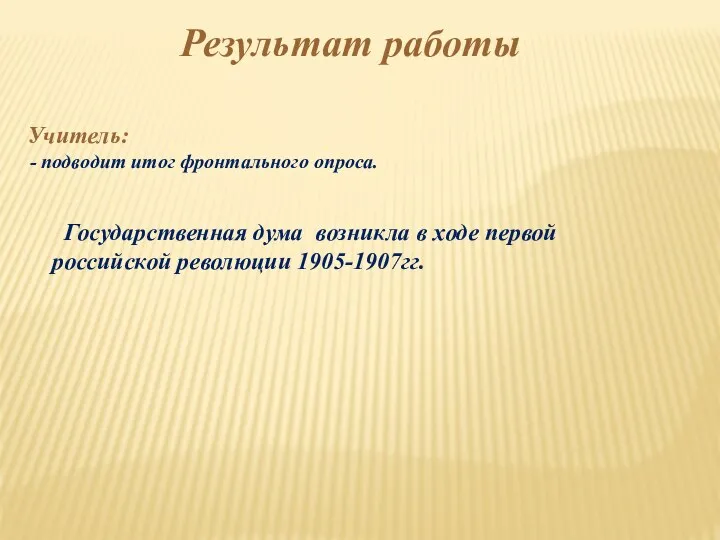 Результат работы Учитель: подводит итог фронтального опроса. Государственная дума возникла в ходе первой российской революции 1905-1907гг.