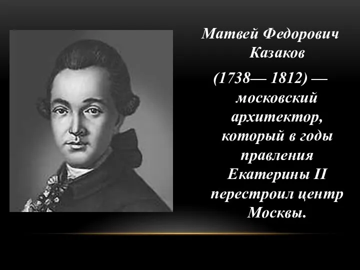 Матвей Федорович Казаков (1738— 1812) — московский архитектор, который в годы