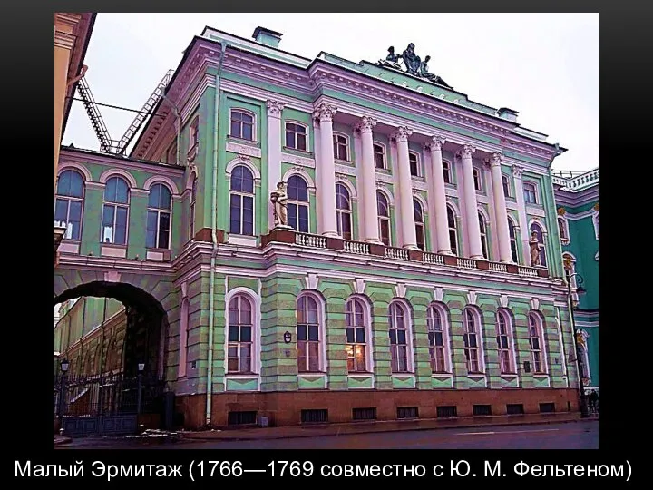 Малый Эрмитаж (1766—1769 совместно с Ю. М. Фельтеном)