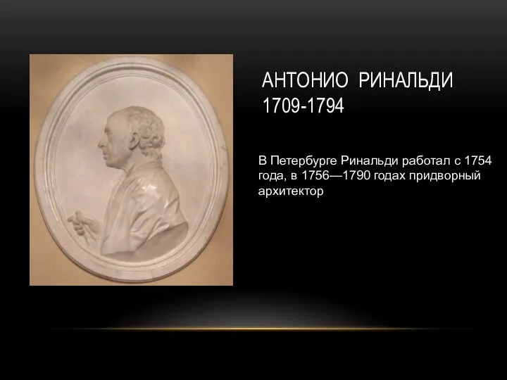 АНТОНИО РИНАЛЬДИ 1709-1794 В Петербурге Ринальди работал с 1754 года, в 1756—1790 годах придворный архитектор