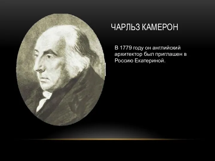 ЧАРЛЬЗ КАМЕРОН В 1779 году он английский архитектор был приглашен в Россию Екатериной.
