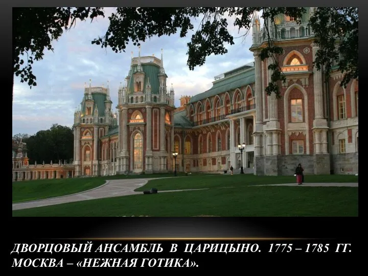 ДВОРЦОВЫЙ АНСАМБЛЬ В ЦАРИЦЫНО. 1775 – 1785 ГГ. МОСКВА – «НЕЖНАЯ ГОТИКА».