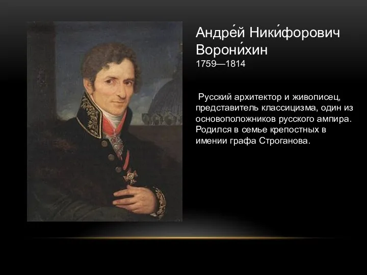 Андре́й Ники́форович Ворони́хин 1759—1814 Русский архитектор и живописец, представитель классицизма, один