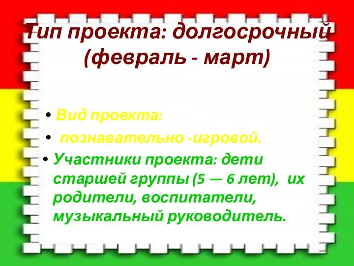 Тип проекта: долгосрочный (февраль - март) Вид проекта: познавательно -игровой. Участники