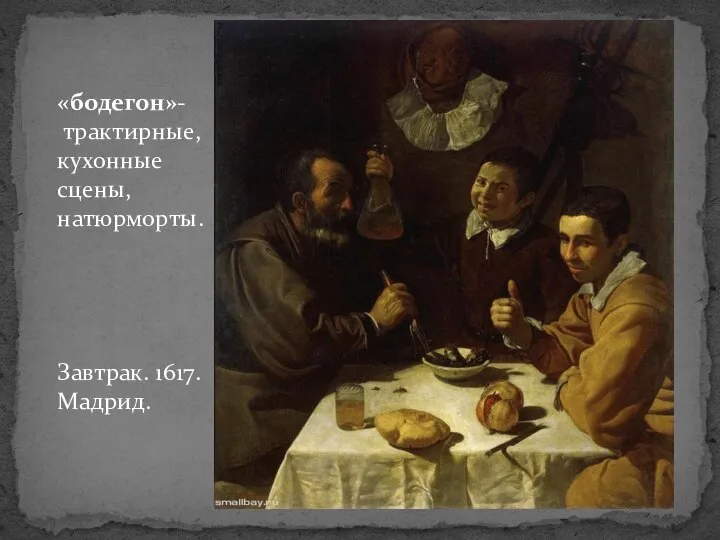 «бодегон»- трактирные, кухонные сцены, натюрморты. Завтрак. 1617. Мадрид.