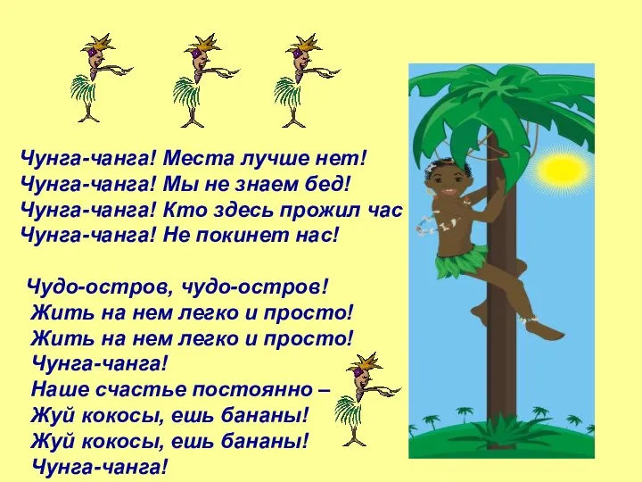 Чунга-чанга! Места лучше нет! Чунга-чанга! Мы не знаем бед! Чунга-чанга! Кто