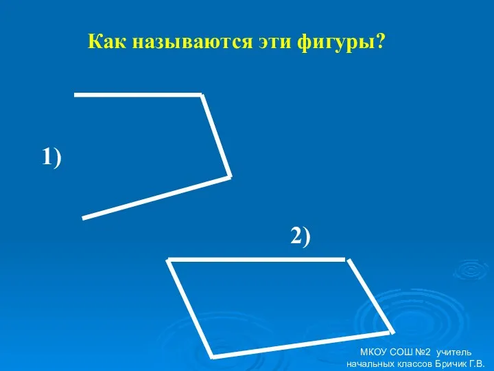 Как называются эти фигуры? 1) 2) МКОУ СОШ №2 учитель начальных классов Бричик Г.В.