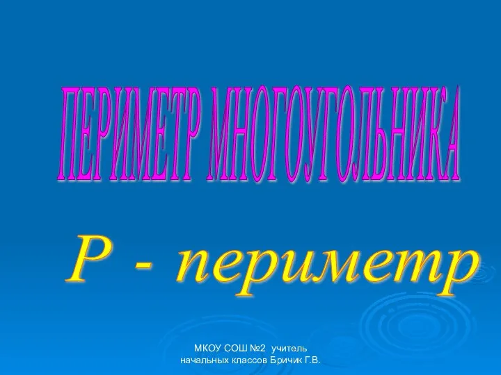 ПЕРИМЕТР МНОГОУГОЛЬНИКА Р - периметр МКОУ СОШ №2 учитель начальных классов Бричик Г.В.