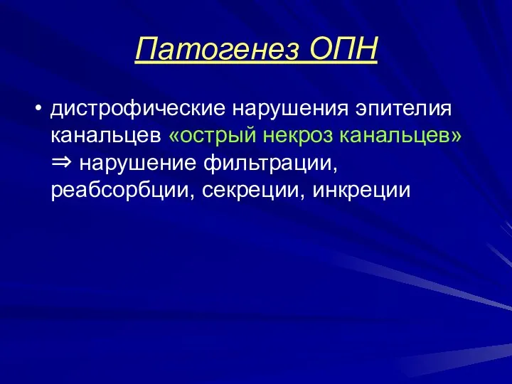 Патогенез ОПН дистрофические нарушения эпителия канальцев «острый некроз канальцев» ⇒ нарушение фильтрации, реабсорбции, секреции, инкреции