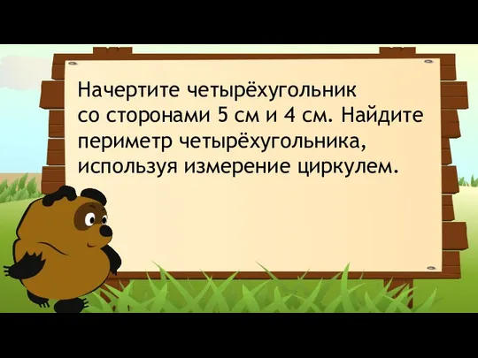 Начертите четырёхугольник со сторонами 5 см и 4 см. Найдите периметр четырёхугольника, используя измерение циркулем.