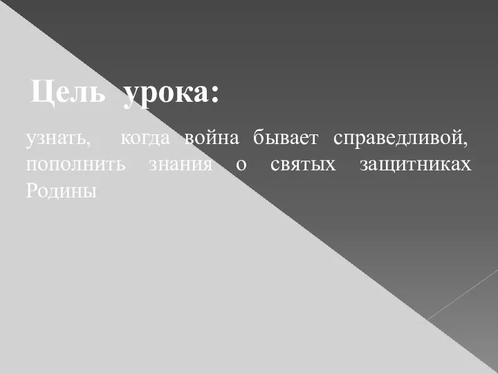 Цель урока: узнать, когда война бывает справедливой, пополнить знания о святых защитниках Родины