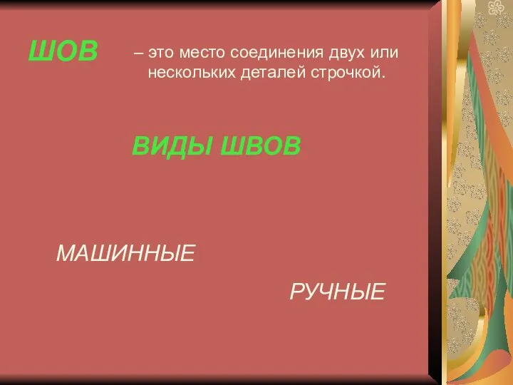 – это место соединения двух или нескольких деталей строчкой. ВИДЫ ШВОВ МАШИННЫЕ РУЧНЫЕ ШОВ