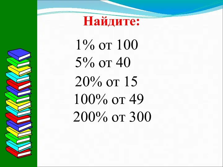 Найдите: 1% от 100 5% от 40 20% от 15 100% от 49 200% от 300