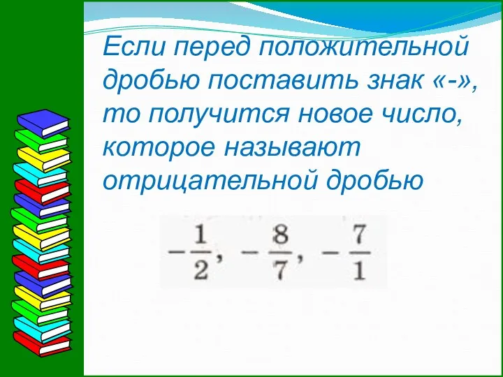 Если перед положительной дробью поставить знак «-», то получится новое число, которое называют отрицательной дробью