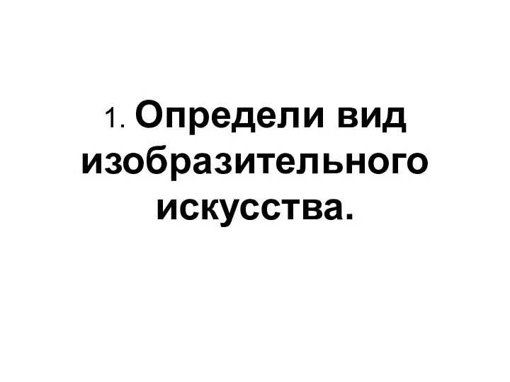 1. Определи вид изобразительного искусства.