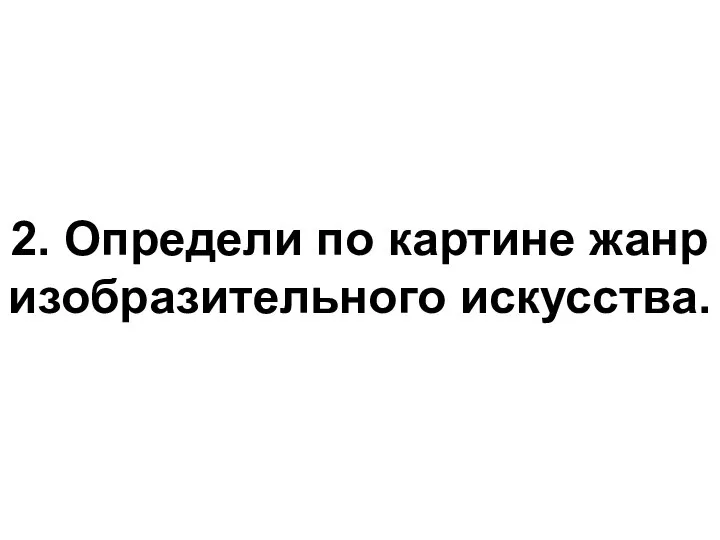 2. Определи по картине жанр изобразительного искусства.