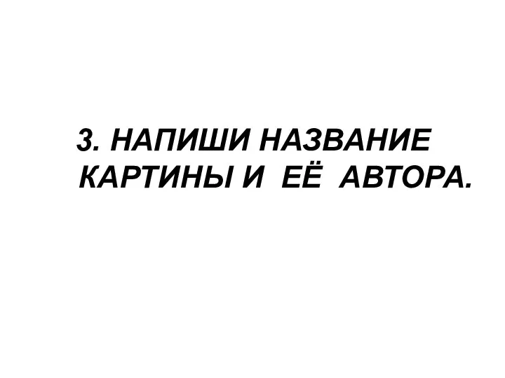 3. НАПИШИ НАЗВАНИЕ КАРТИНЫ И ЕЁ АВТОРА.