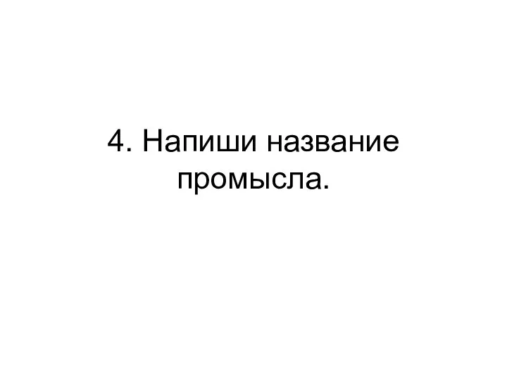 4. Напиши название промысла.