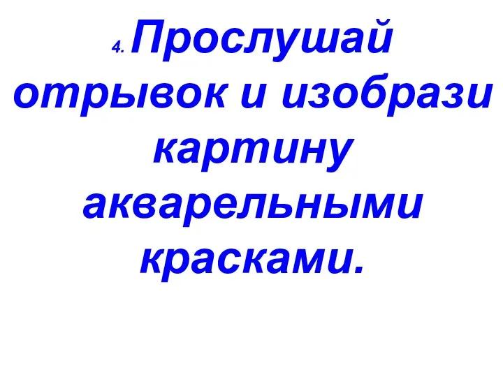 4. Прослушай отрывок и изобрази картину акварельными красками.