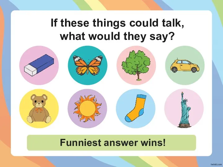 If these things could talk, what would they say? Funniest answer wins!