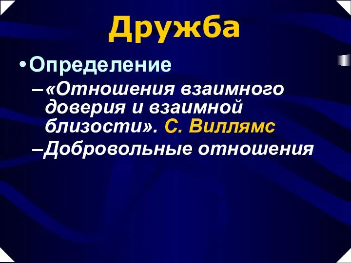 Дружба Определение «Отношения взаимного доверия и взаимной близости». С. Виллямс Добровольные отношения