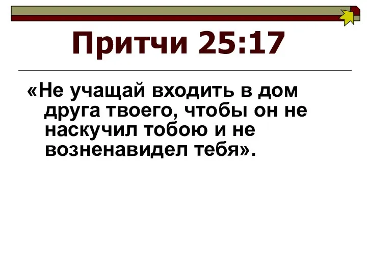 Притчи 25:17 «Не учащай входить в дом друга твоего, чтобы он