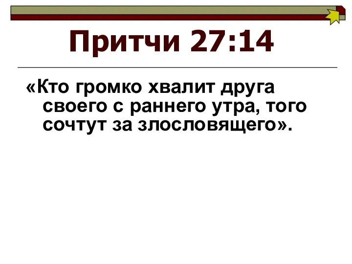 Притчи 27:14 «Кто громко хвалит друга своего с раннего утра, того сочтут за злословящего».