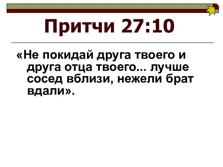 Притчи 27:10 «Не покидай друга твоего и друга отца твоего... лучше сосед вблизи, нежели брат вдали».