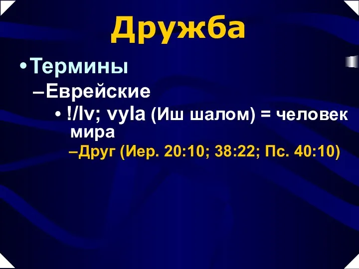 Дружба Термины Еврейские !/lv; vyIa (Иш шалом) = человек мира Друг (Иер. 20:10; 38:22; Пс. 40:10)