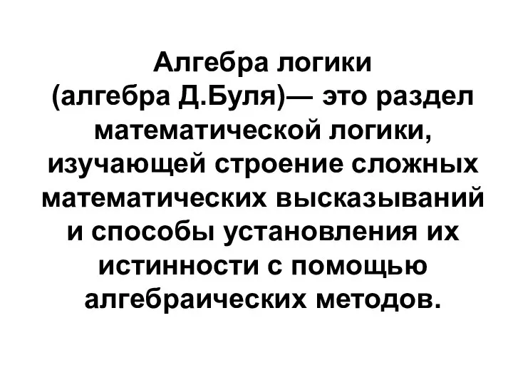 Алгебра логики (алгебра Д.Буля)― это раздел математической логики, изучающей строение сложных