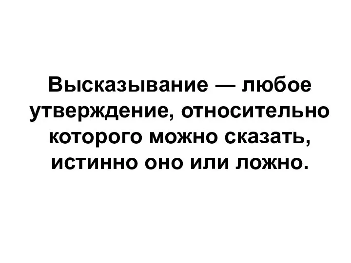 Высказывание ― любое утверждение, относительно которого можно сказать, истинно оно или ложно.