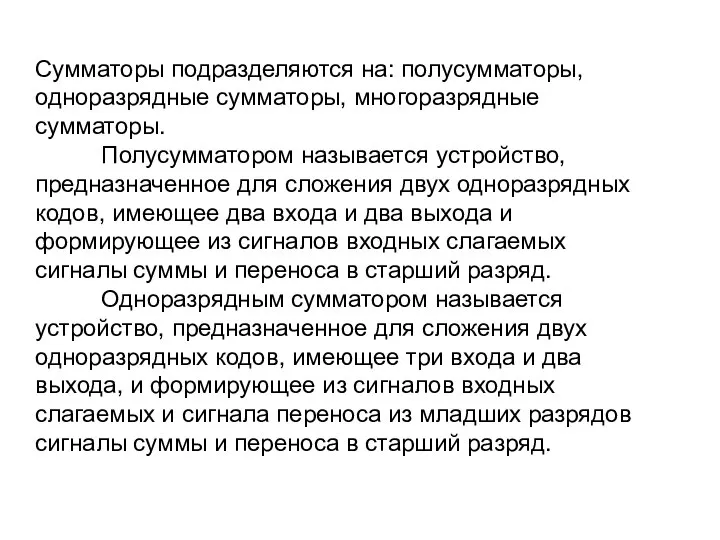 Сумматоры подразделяются на: полусумматоры, одноразрядные сумматоры, многоразрядные сумматоры. Полусумматором называется устройство,