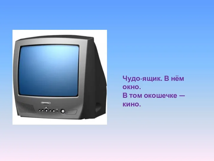 Чудо-ящик. В нём окно. В том окошечке — кино.