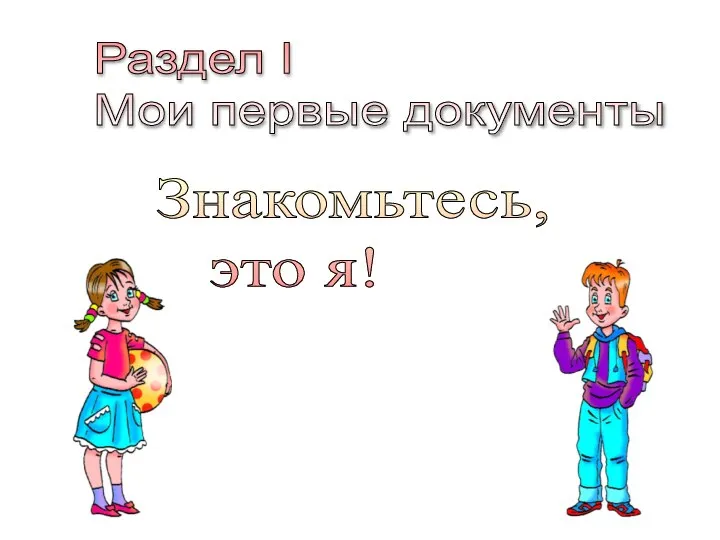 Раздел I Мои первые документы Знакомьтесь, это я!