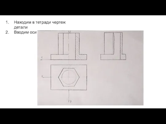 Находим в тетради чертеж детали Вводим оси XYZ
