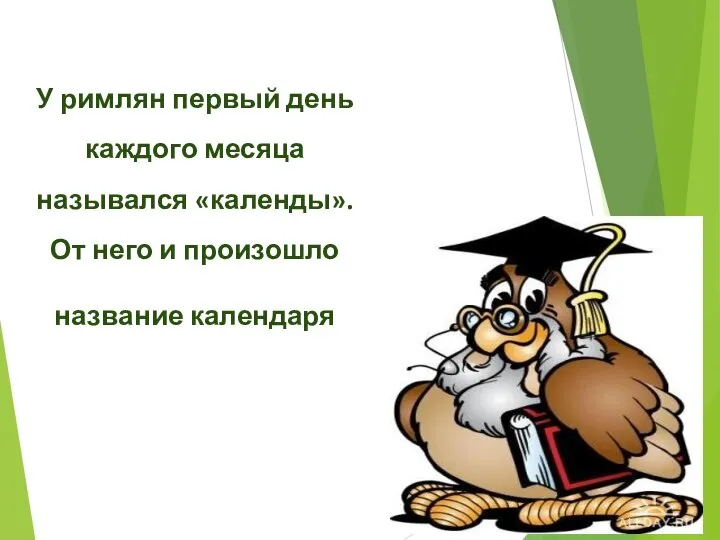 У римлян первый день каждого месяца назывался «календы». От него и произошло название календаря