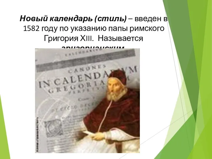 Новый календарь (стиль) – введен в 1582 году по указанию папы римского Григория ХIII. Называется григорианским.