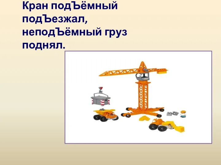 Кран подЪёмный подЪезжал, неподЪёмный груз поднял.