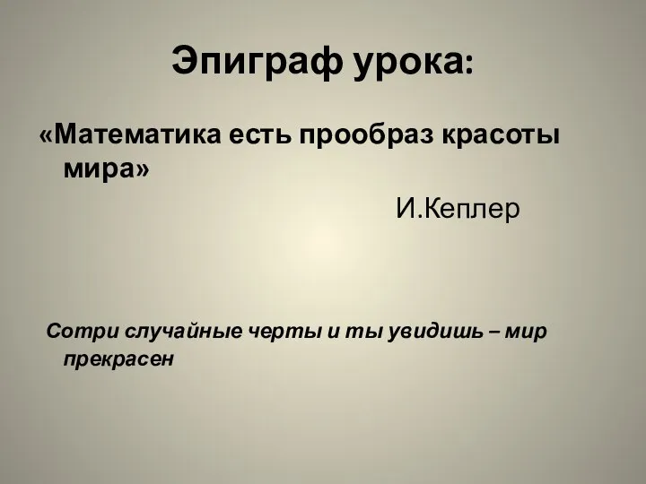 Эпиграф урока: «Математика есть прообраз красоты мира» И.Кеплер Сотри случайные черты