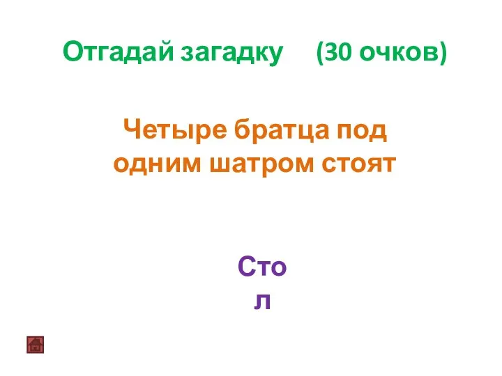 Отгадай загадку (30 очков) Четыре братца под одним шатром стоят Стол