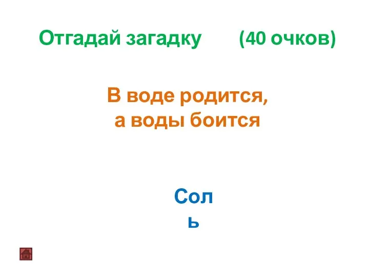 Отгадай загадку (40 очков) В воде родится, а воды боится Соль